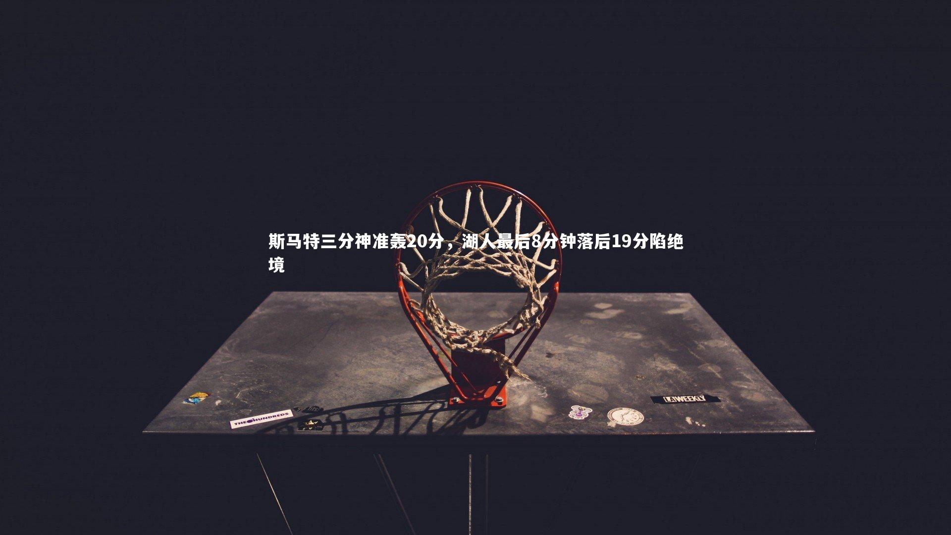 斯马特三分神准轰20分，湖人最后8分钟落后19分陷绝境