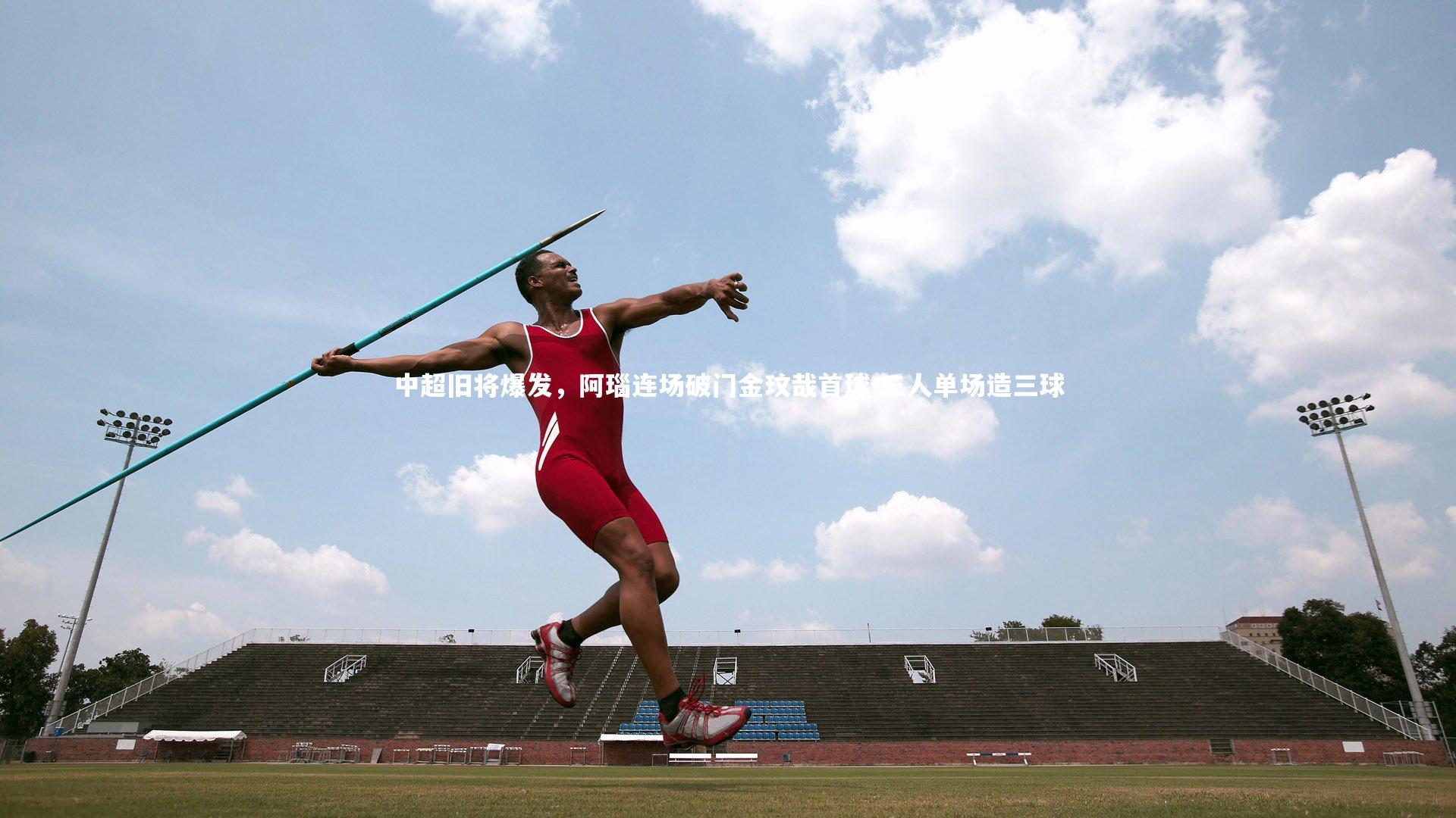 中超旧将爆发，阿瑙连场破门金玟哉首球 三人单场造三球