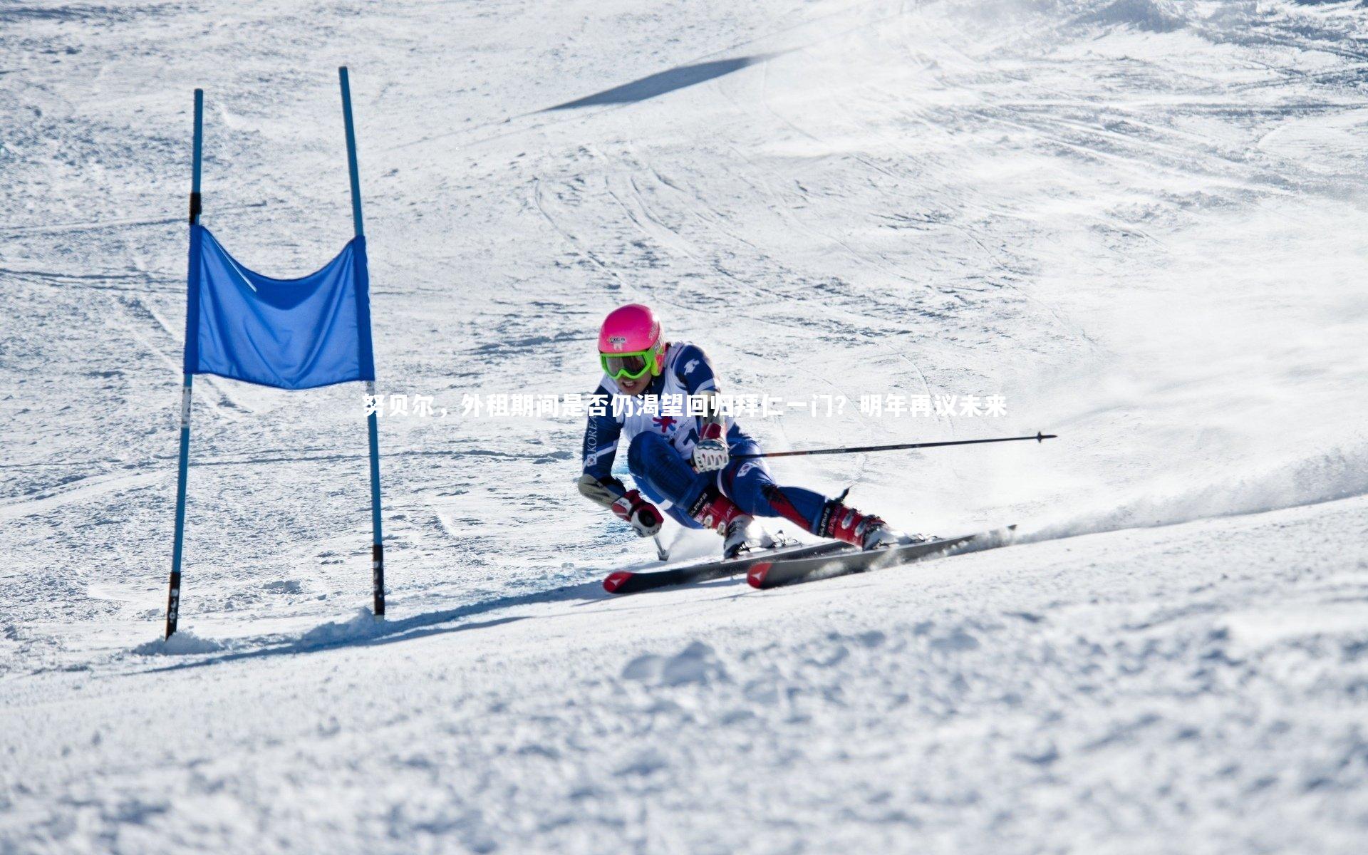 九游体育登录入口：努贝尔，外租期间是否仍渴望回归拜仁一门？明年再议未来