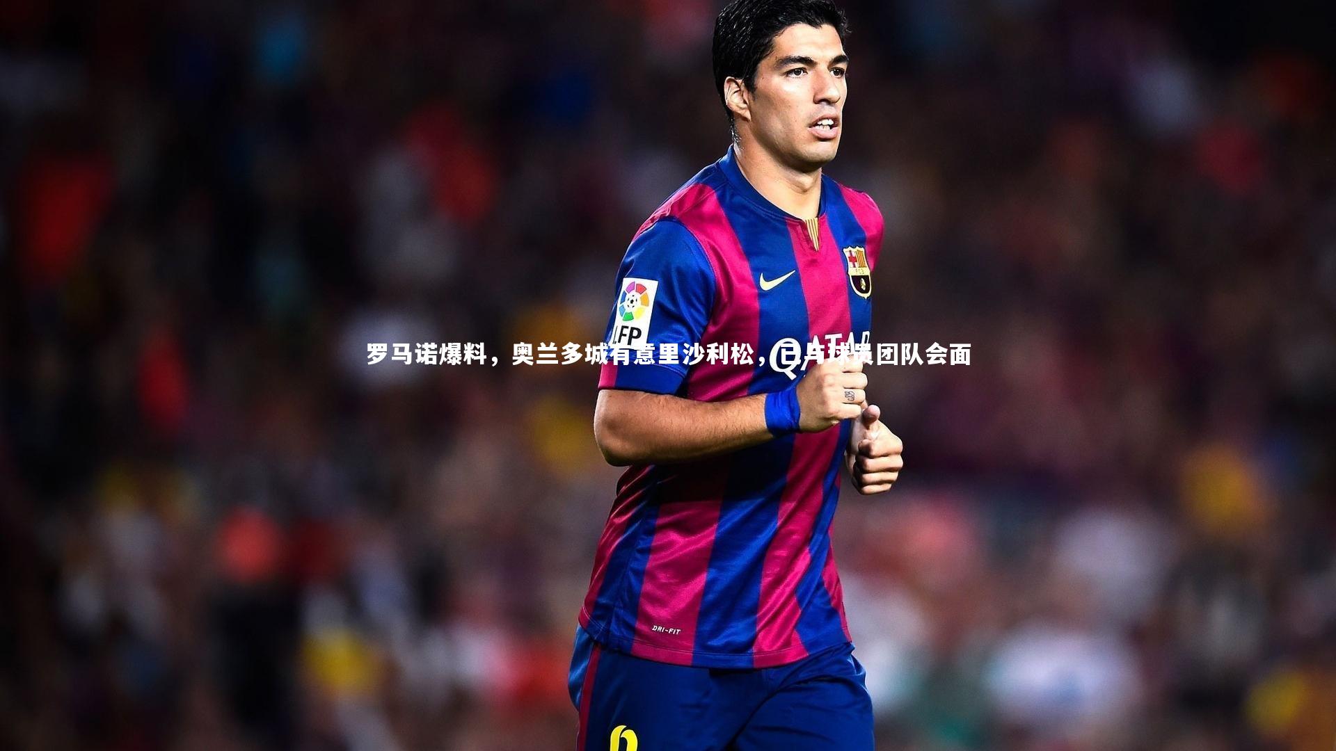 九游体育|罗马诺爆料，奥兰多城有意里沙利松，已与球员团队会面