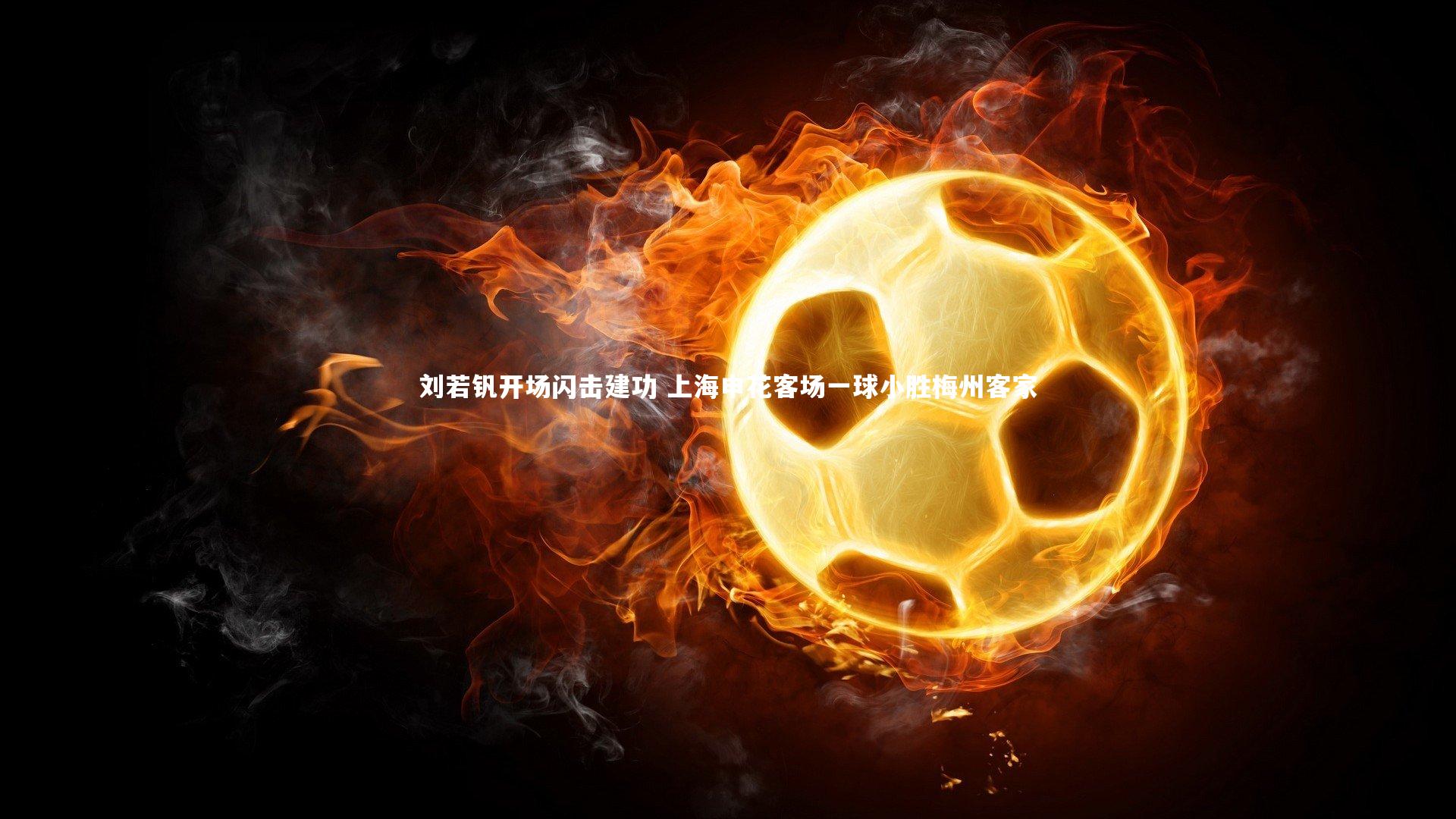 刘若钒开场闪击建功 上海申花客场一球小胜梅州客家