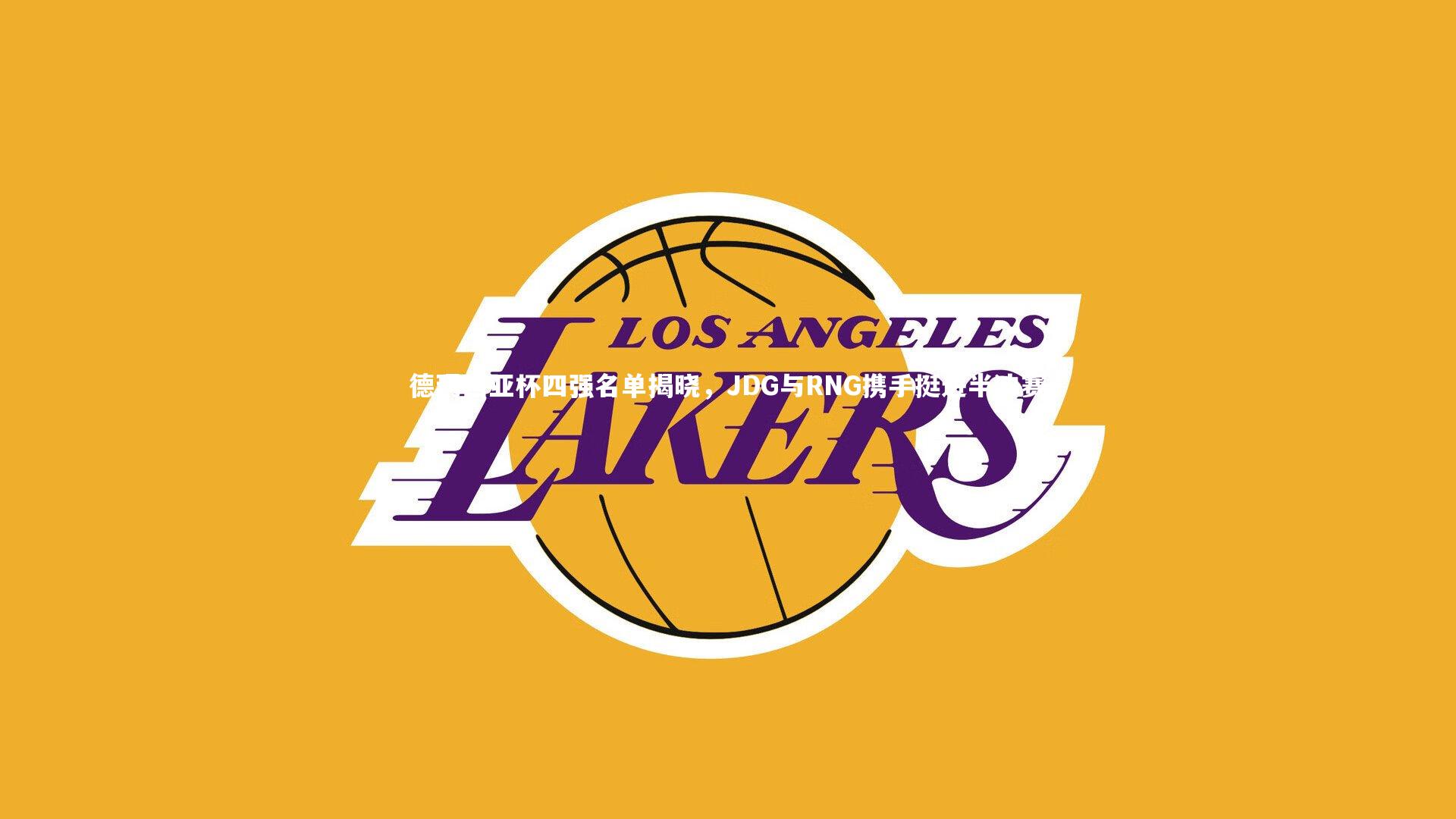九游体育-德玛西亚杯四强名单揭晓，JDG与RNG携手挺进半决赛