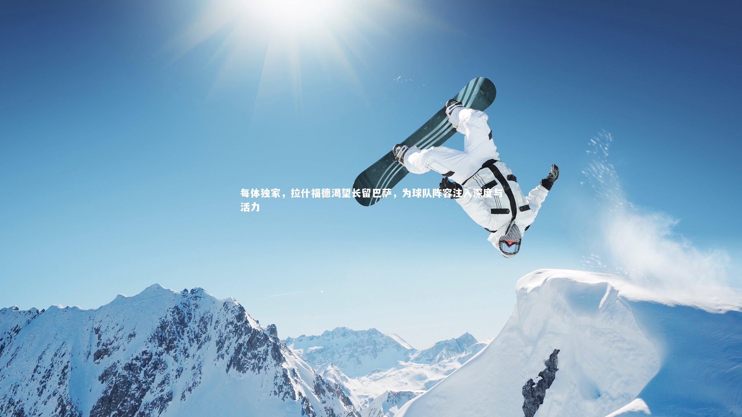 九游体育官方入口-每体独家，拉什福德渴望长留巴萨，为球队阵容注入深度与活力