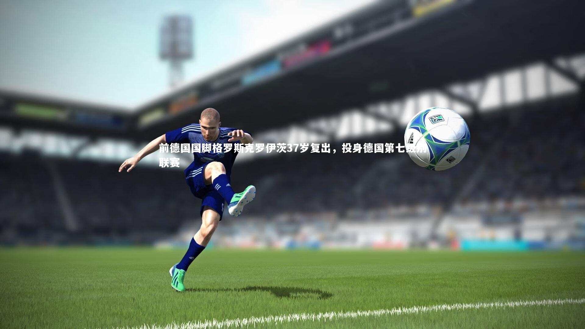 九游体育-前德国国脚格罗斯克罗伊茨37岁复出，投身德国第七级别联赛