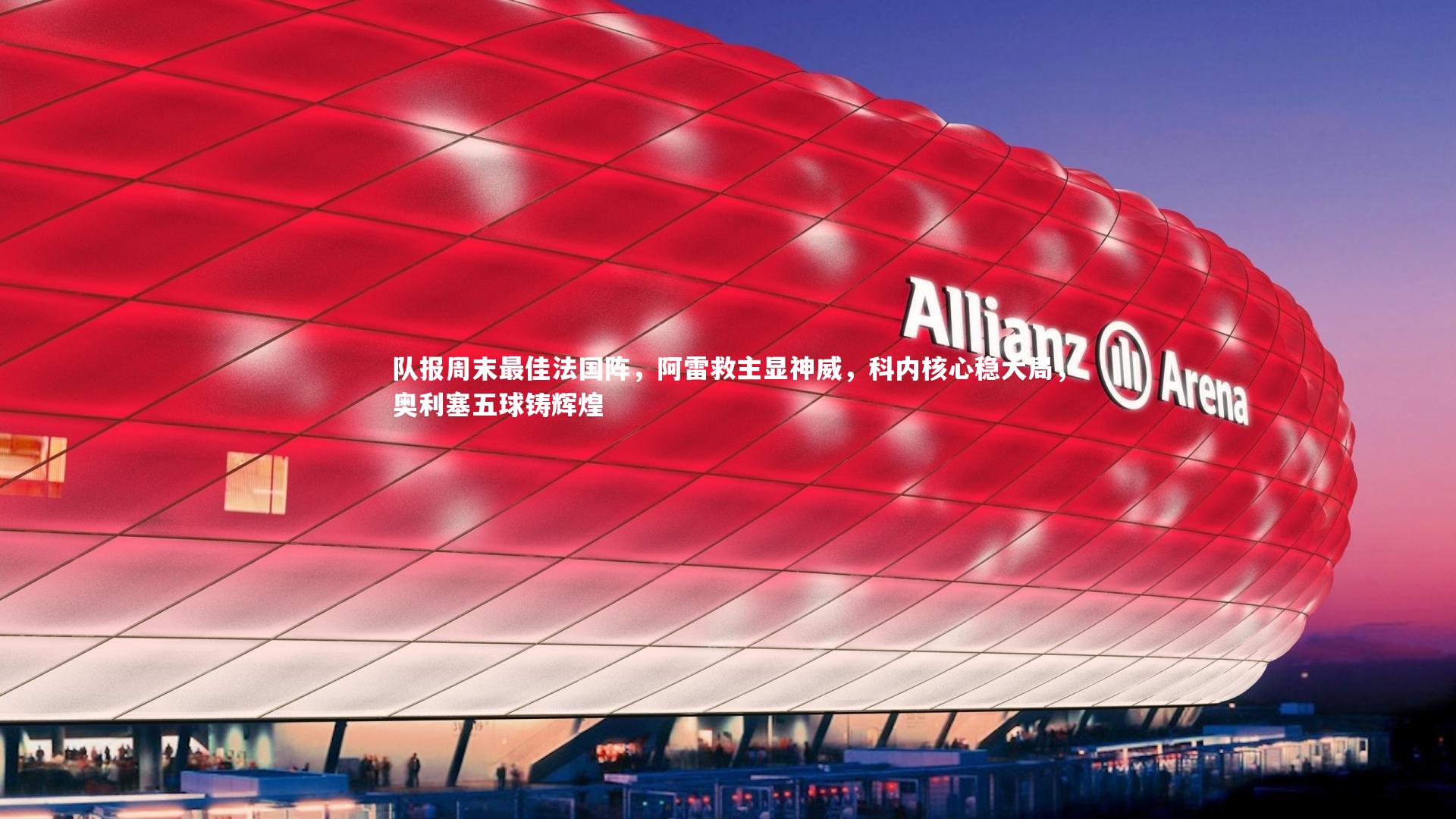 九游体育官网：队报周末最佳法国阵，阿雷救主显神威，科内核心稳大局，奥利塞五球铸辉煌