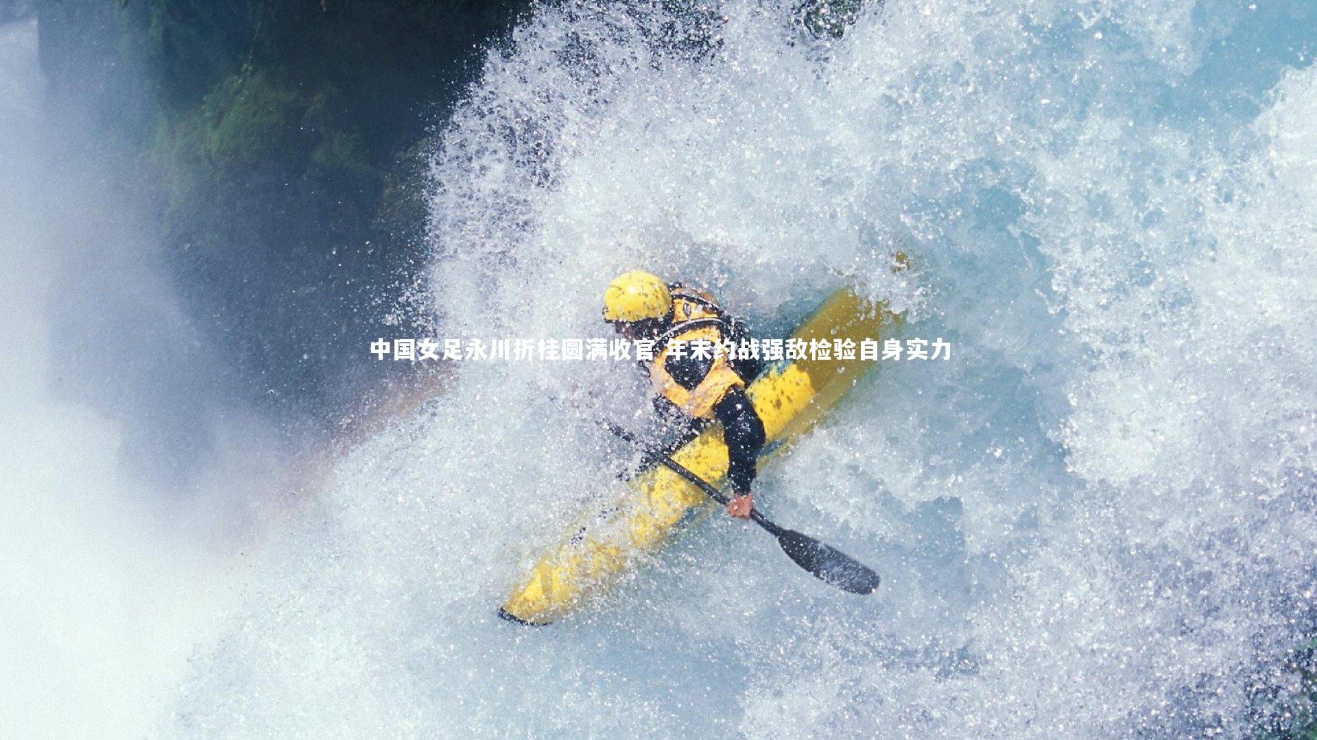 九游体育官方入口-中国女足永川折桂圆满收官 年末约战强敌检验自身实力