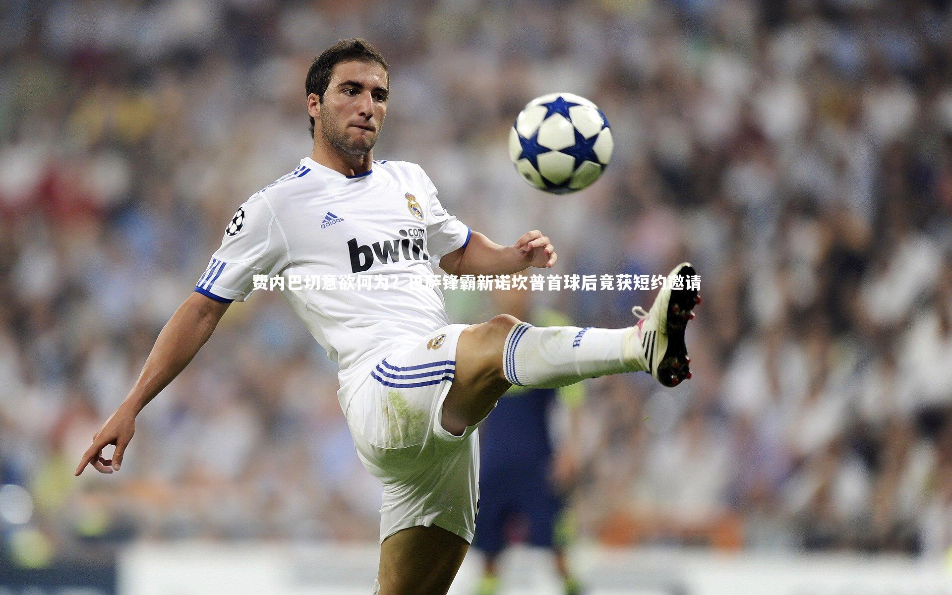 九游体育登录入口|费内巴切意欲何为？巴萨锋霸新诺坎普首球后竟获短约邀请