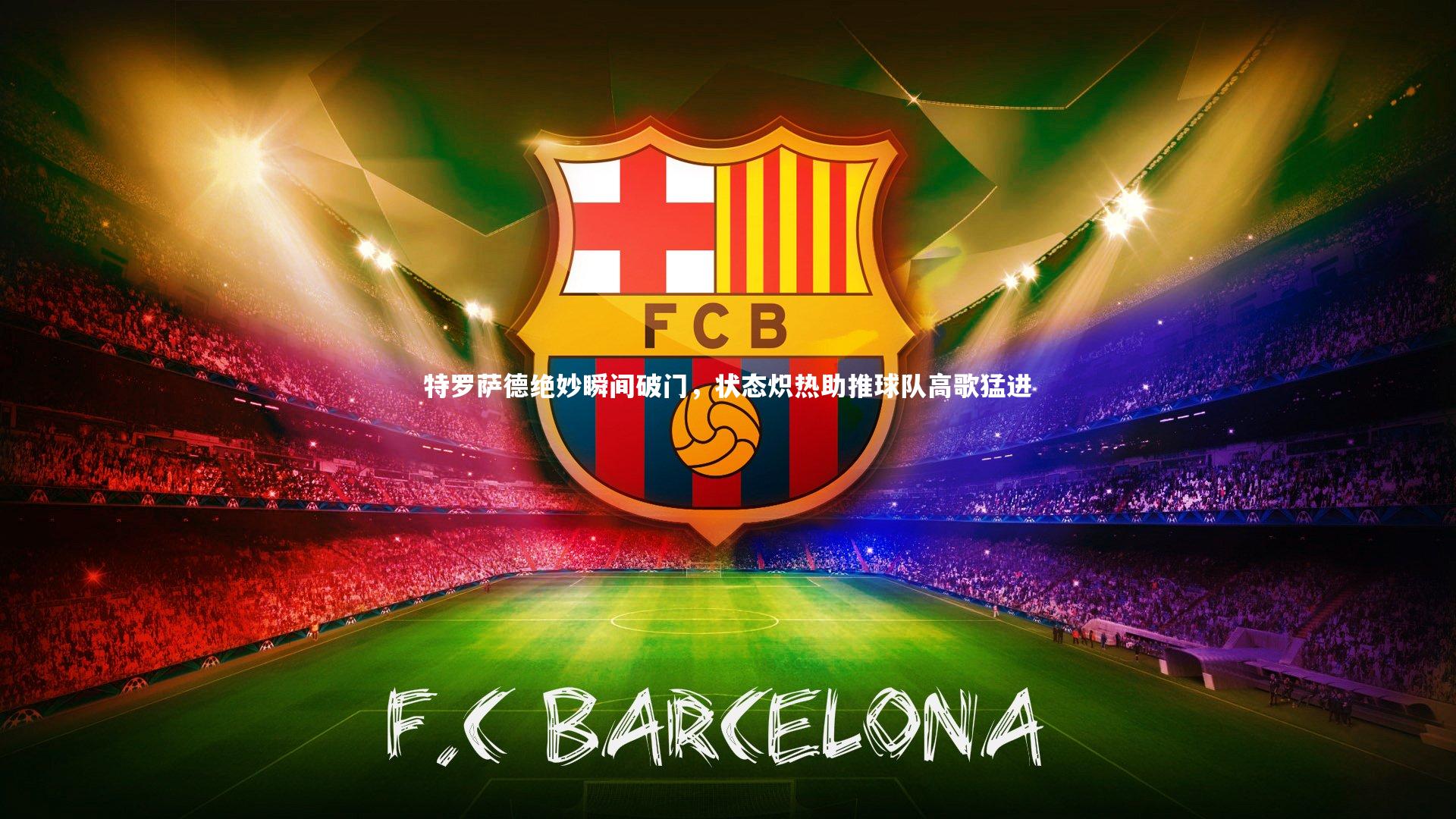 九游体育：特罗萨德绝妙瞬间破门，状态炽热助推球队高歌猛进