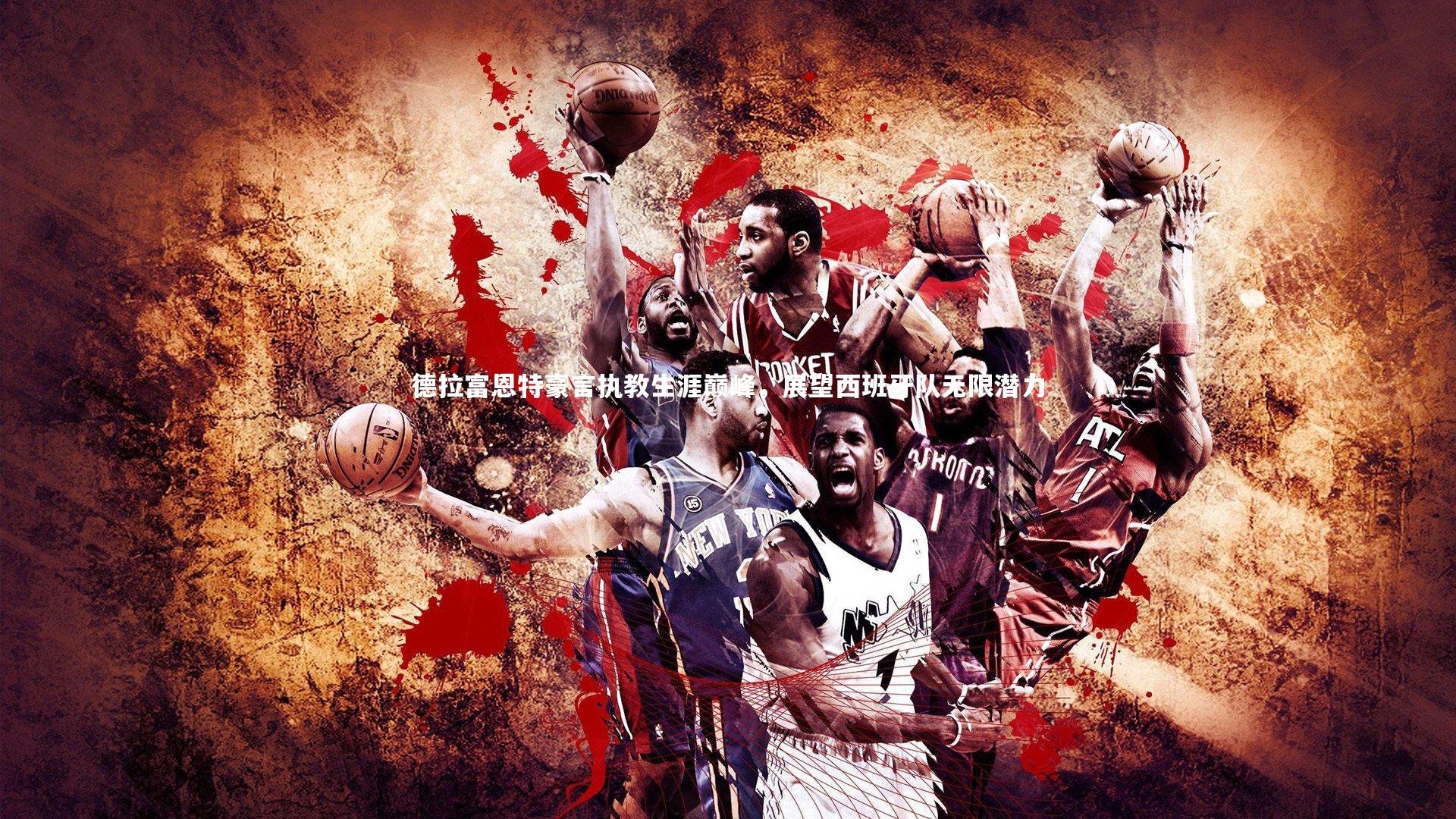 九游体育官网-德拉富恩特豪言执教生涯巅峰，展望西班牙队无限潜力