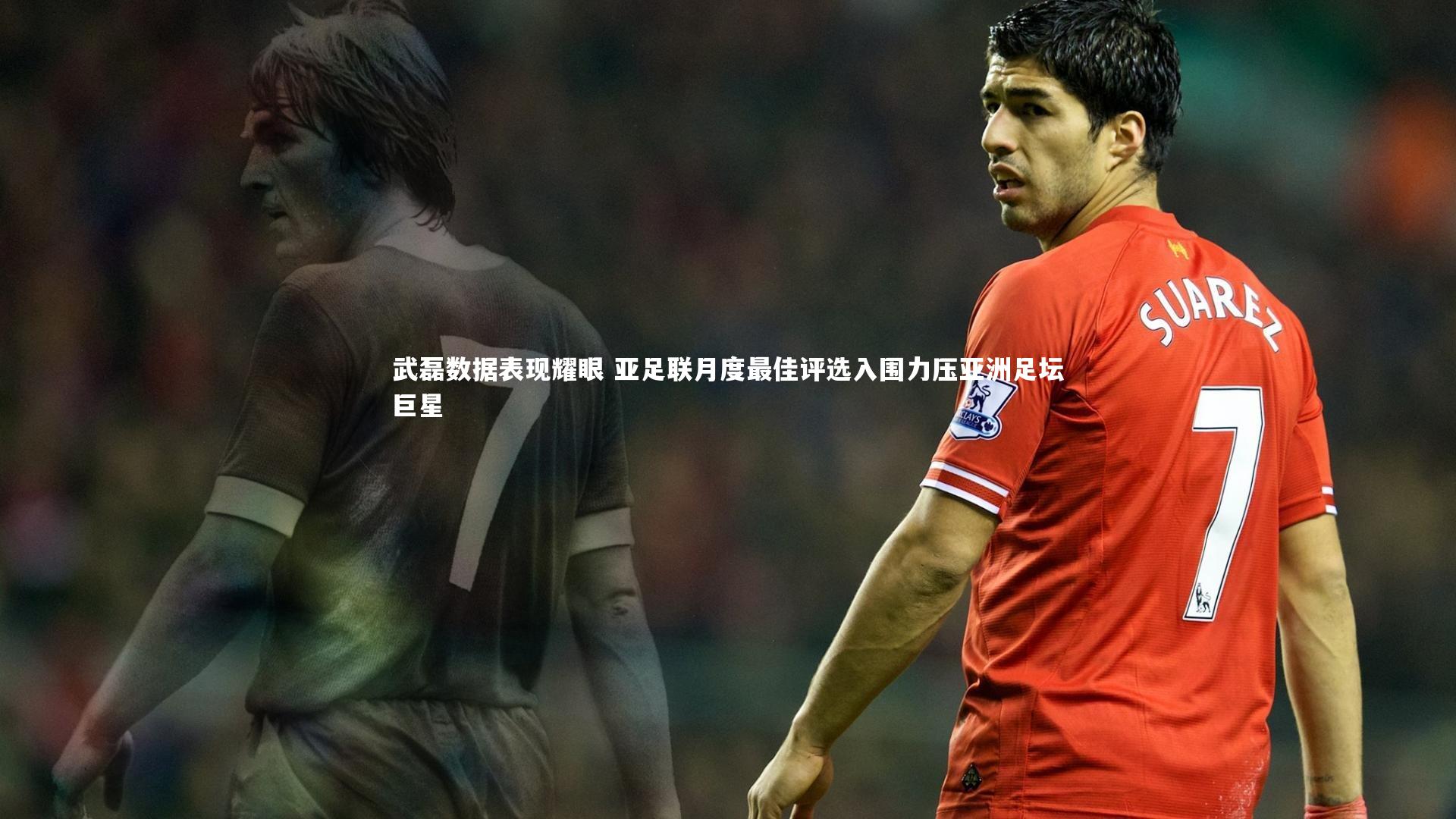 【九游体育官网】武磊数据表现耀眼 亚足联月度最佳评选入围力压亚洲足坛巨星