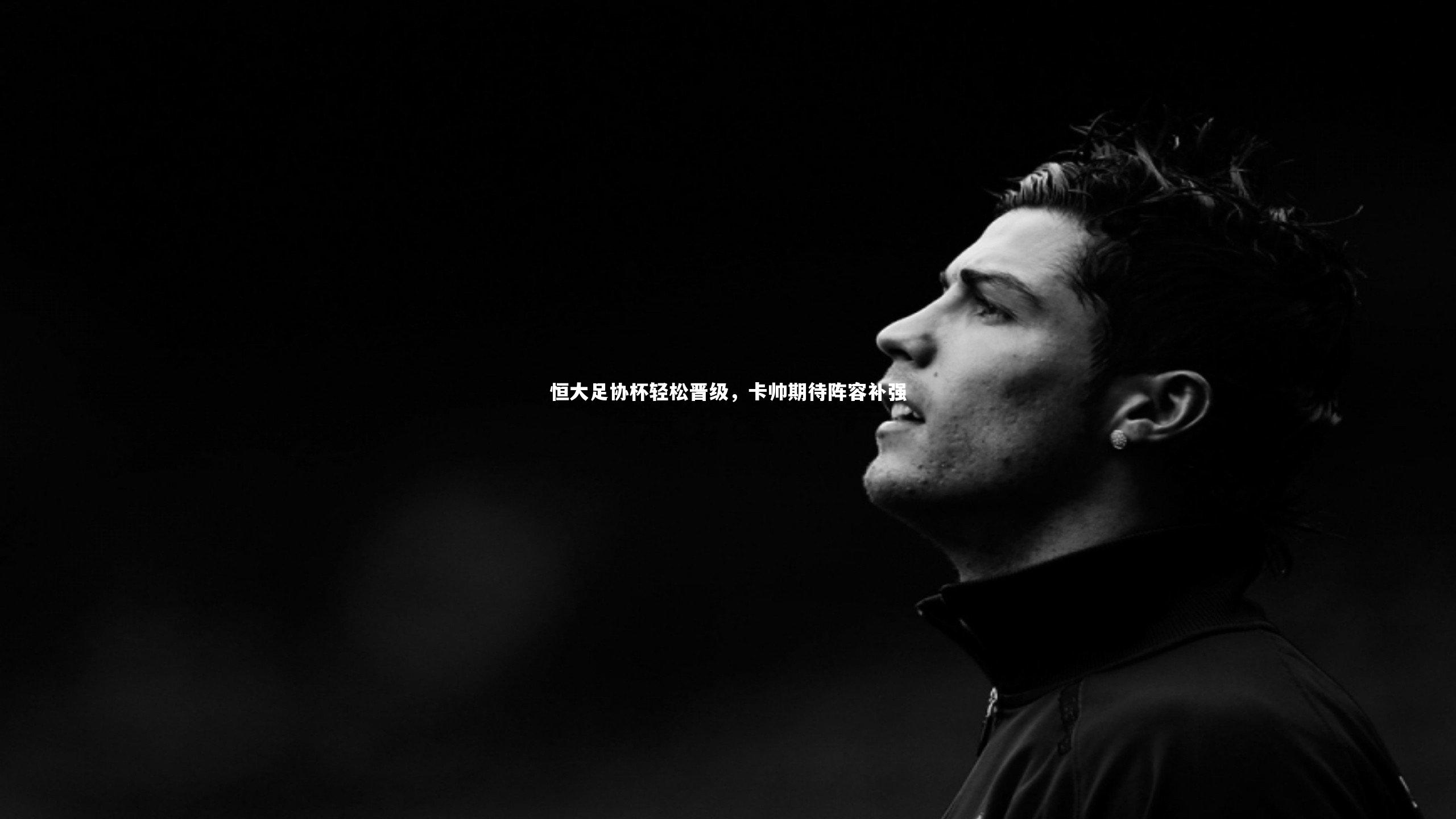 【九游体育】恒大足协杯轻松晋级，卡帅期待阵容补强