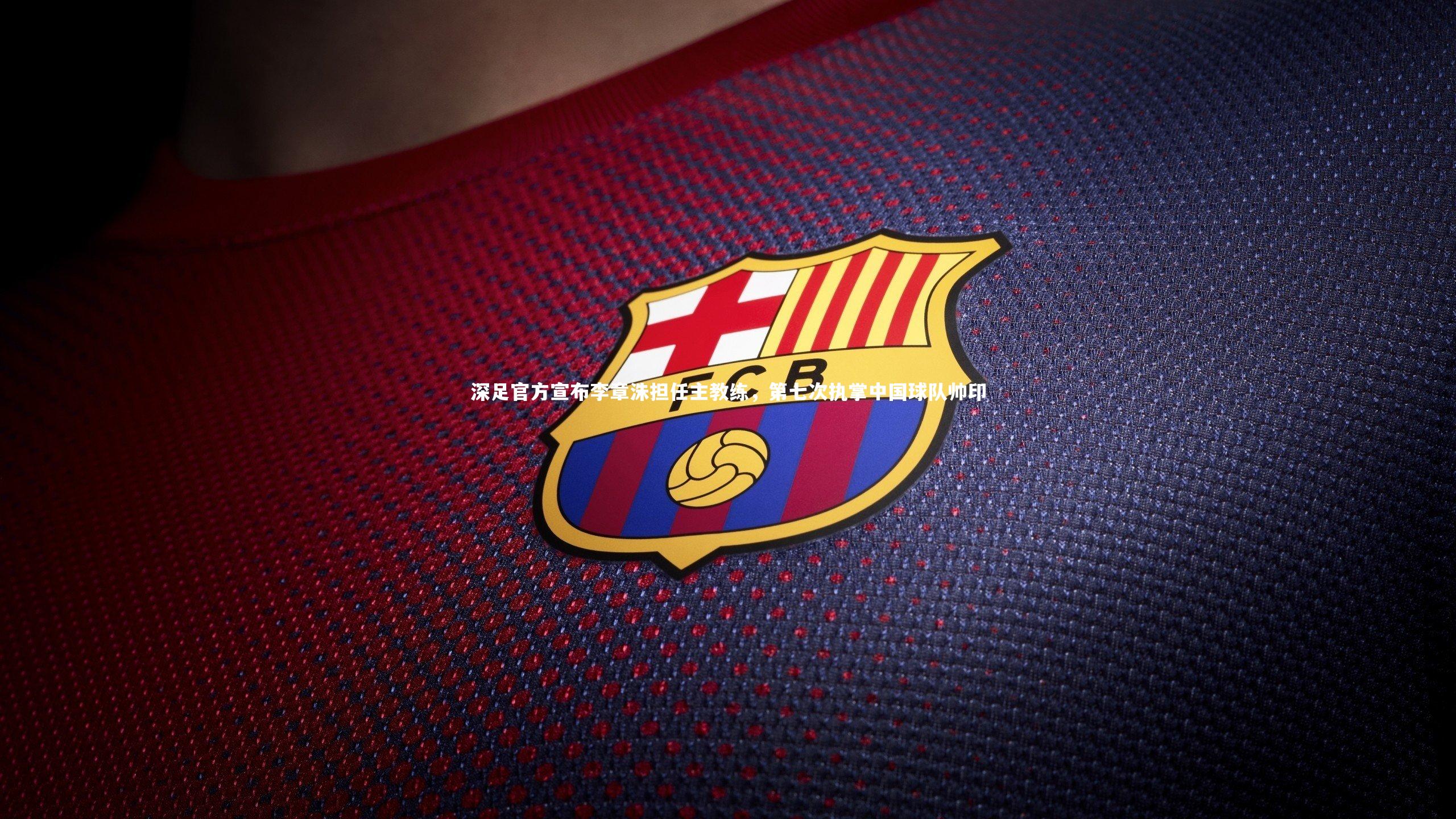 九游体育登录入口_深足官方宣布李章洙担任主教练，第七次执掌中国球队帅印